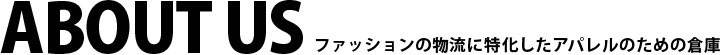 ABOUT US ファッション流通に特化したアパレルの為の倉庫